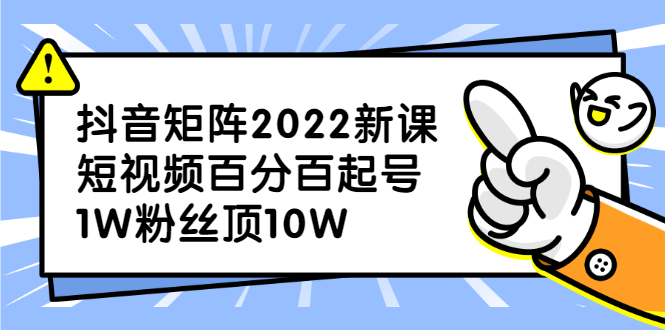 抖音矩阵2022新课：账号定位/变现逻辑/IP打造/案例拆解-知创网
