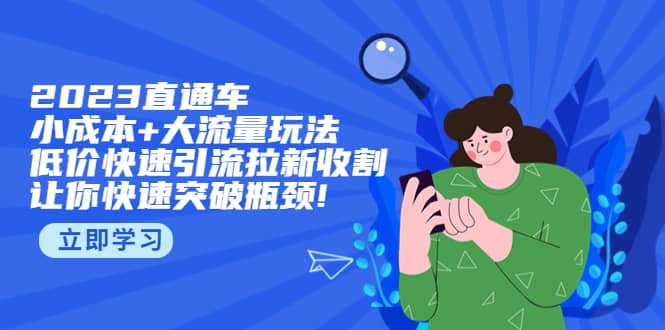 2023直通小成本+大流量玩法，低价快速引流拉新收割，让你快速突破瓶颈-知创网