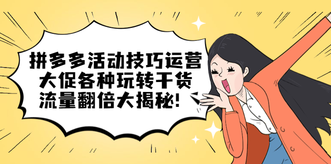 拼多多活动技巧运营：大促各种玩转干货，流量翻倍大揭秘-知创网