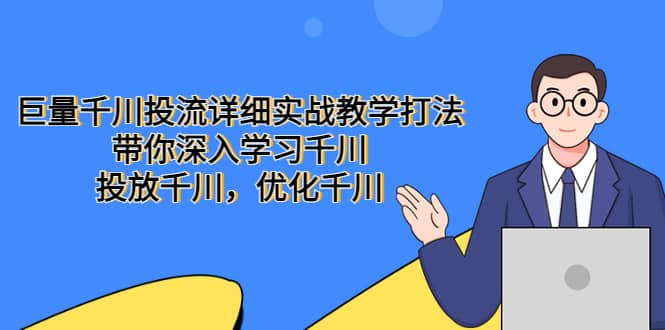 巨量千川投流详细实战教学打法：带你深入学习千川，投放千川，优化千川-知创网