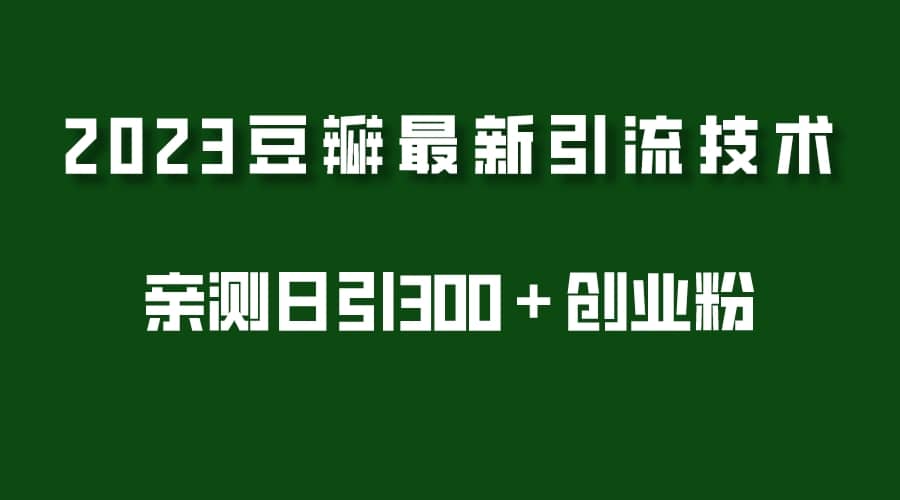 2023豆瓣引流最新玩法，实测日引流创业粉300＋（7节视频课）-知创网