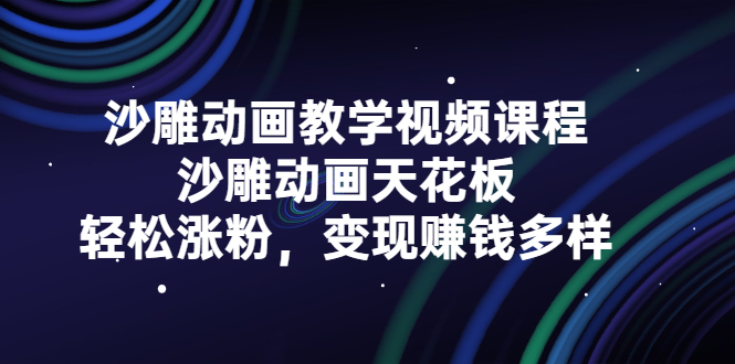 沙雕动画教学视频课程，沙雕动画天花板，轻松涨粉，变现赚钱多样-知创网