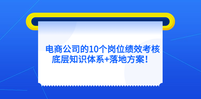 电商公司的10个岗位绩效考核的底层知识体系+落地方案-知创网
