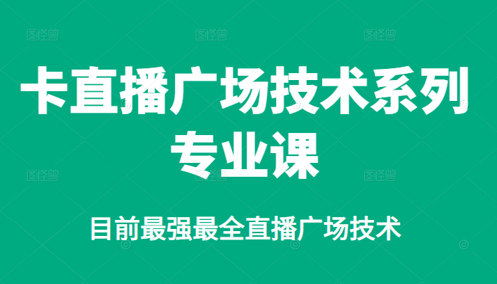 卡直播广场技术系列专业课，目前最强最全直播广场技术-知创网