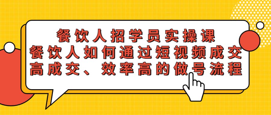 餐饮人招学员实操课，餐饮人如何通过短视频成交，高成交、效率高的做号流程-知创网