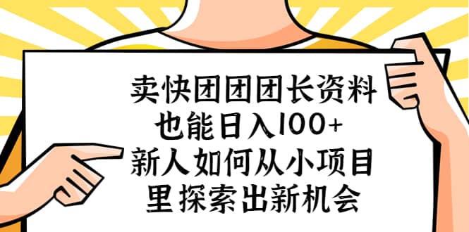 卖快团团团长资料也能日入100+ 新人如何从小项目里探索出新机会-知创网