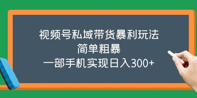 视频号私域带货暴利玩法，简单粗暴-知创网
