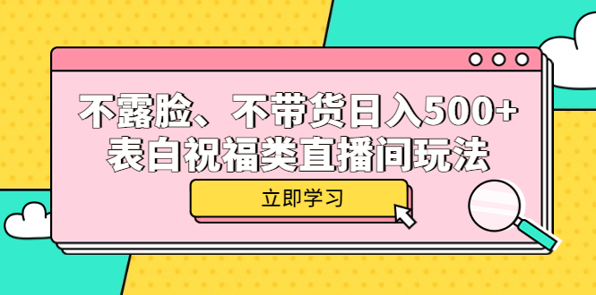 不露脸、不带货日入500+的表白祝福类直播间玩法-知创网