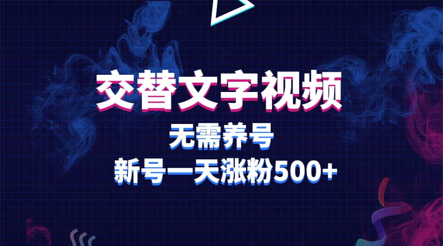 交替文字视频，无需养号，新号一天涨粉500+-知创网
