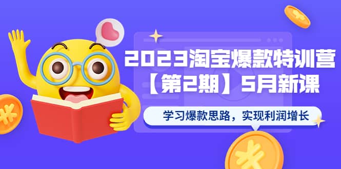 2023淘宝爆款特训营【第2期】5月新课 学习爆款思路，实现利润增长-知创网