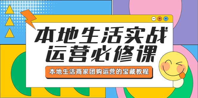 本地生活实战运营必修课，本地生活商家-团购运营的宝藏教程-知创网