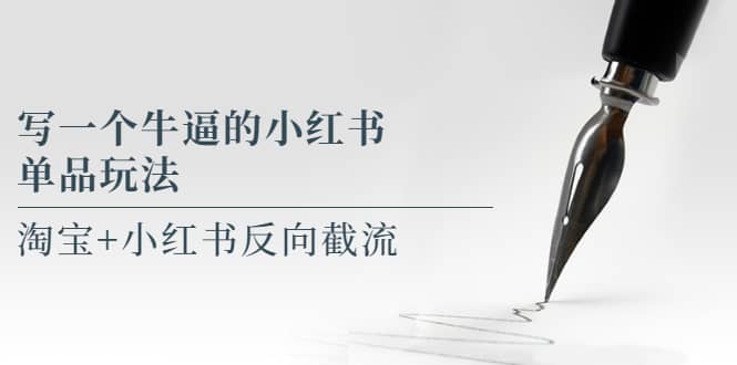 写一个牛逼的小红书单品玩法，淘宝 小红书反向截流！【某公众号付费文章】-知创网