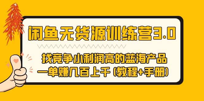闲鱼无货源训练营3.0 找竞争小利润高的蓝海产品 一单赚几百上千(教程+手册)-知创网