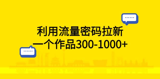利用流量密码拉新，一个作品300-1000-知创网