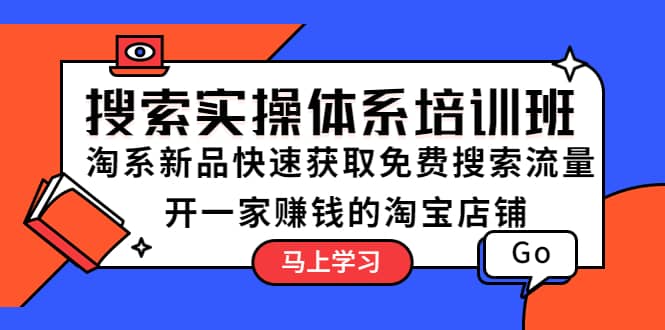 搜索实操体系培训班：淘系新品快速获取免费搜索流量 开一家赚钱的淘宝店铺-知创网