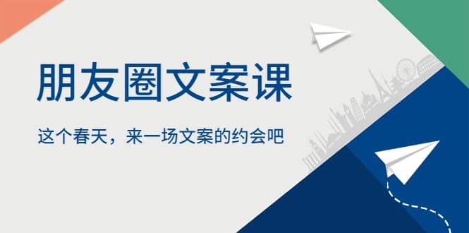 朋友圈文案课，这个春天，来一场文案的约会吧-知创网