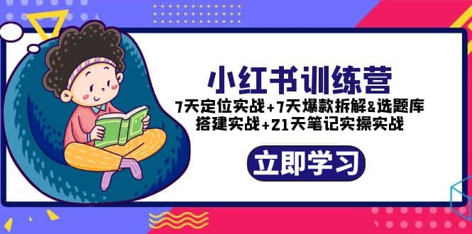 小红书训练营：7天定位实战+7天爆款拆解+选题库搭建实战+21天笔记实操实战-知创网
