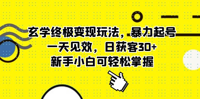 玄学终极变现玩法，暴力起号，一天见效，日获客30 ，新手小白可轻松掌握-知创网