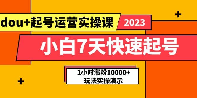 小白7天快速起号：dou 起号运营实操课，实战1小时涨粉10000 玩法演示-知创网