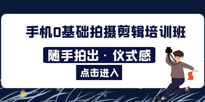 2023手机0基础拍摄剪辑培训班：随手拍出·仪式感-知创网