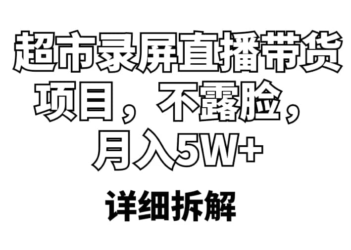 超市录屏直播带货项目，不露脸，月入5W （详细拆解）-知创网
