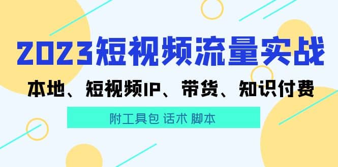 2023短视频流量实战 本地、短视频IP、带货、知识付费-知创网