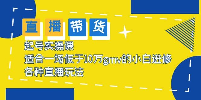 2023直播带货起号实操课，适合一场低于·10万gmv的小白进修 各种直播玩法-知创网