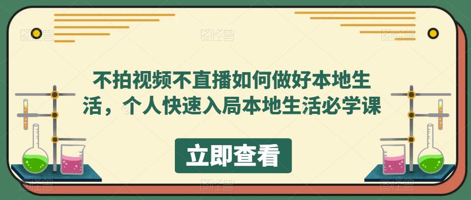 不拍视频不直播如何做好本地同城生活，个人快速入局本地生活必学课-知创网