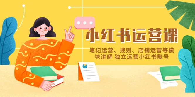 小红书·运营课，笔记运营、规则、店铺运营等模块讲解 独立运营小红书账号-知创网