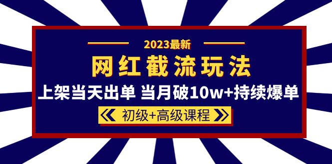 2023网红·同款截流玩法【初级 高级课程】上架当天出单 当月破10w 持续爆单-知创网