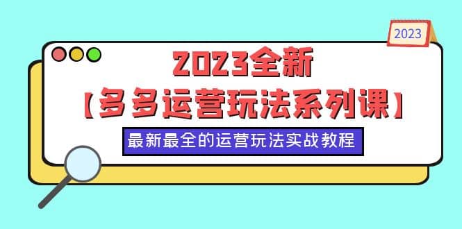 2023全新【多多运营玩法系列课】，最新最全的运营玩法，50节实战教程-知创网