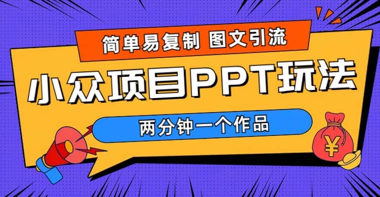 简单易复制 图文引流 两分钟一个作品 月入1W+小众项目PPT玩法 (教程+素材)-知创网