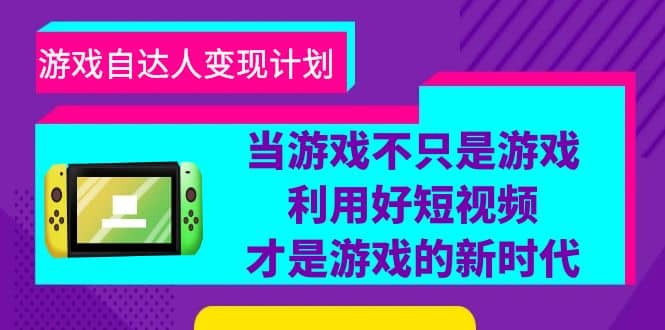 游戏·自达人变现计划，当游戏不只是游戏，利用好短视频才是游戏的新时代-知创网