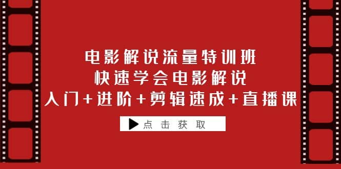 电影解说流量特训班：快速学会电影解说，入门 进阶 剪辑速成 直播课-知创网