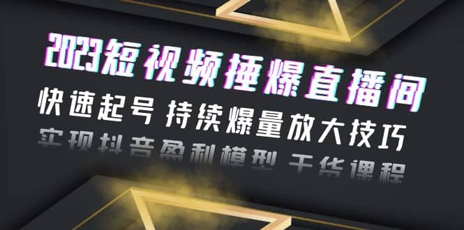 2023短视频捶爆直播间：快速起号 持续爆量放大技巧 实现抖音盈利模型 干货-知创网