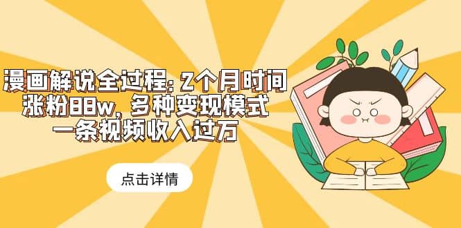 漫画解说全过程：2个月时间涨粉88w，多种变现模式，一条视频收入过万-知创网