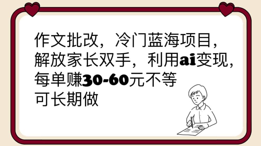 作文批改，冷门蓝海项目，解放家长双手，利用ai变现，每单赚30-60元不等-知创网