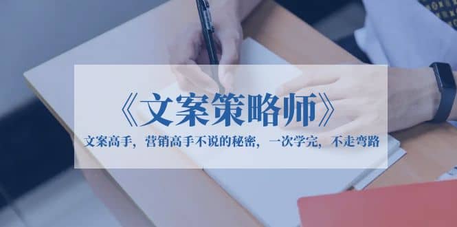 《文案策略师》文案高手，营销高手不说的秘密，一次学完，不走弯路-知创网