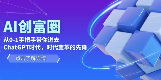 AI·创富圈，从0-1手把手带你进去ChatGPT时代，时代变革的先锋-知创网