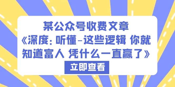 某公众号收费文章《深度：听懂-这些逻辑 你就知道富人 凭什么一直赢了》-知创网
