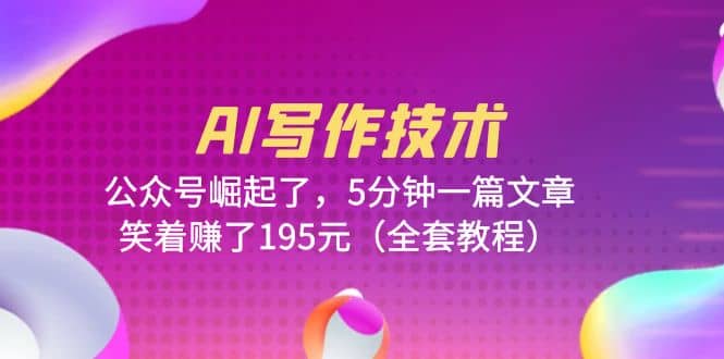 AI写作技术：公众号崛起了，5分钟一篇文章，笑着赚了195元（全套教程）-知创网