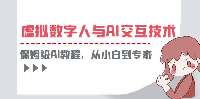 一套教程讲清虚拟数字人与AI交互，保姆级AI教程，从小白到专家-知创网