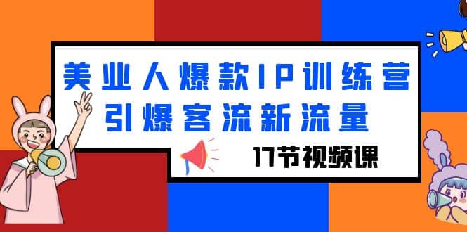 美业人爆款IP训练营，引爆客流新流量（17节视频课）-知创网