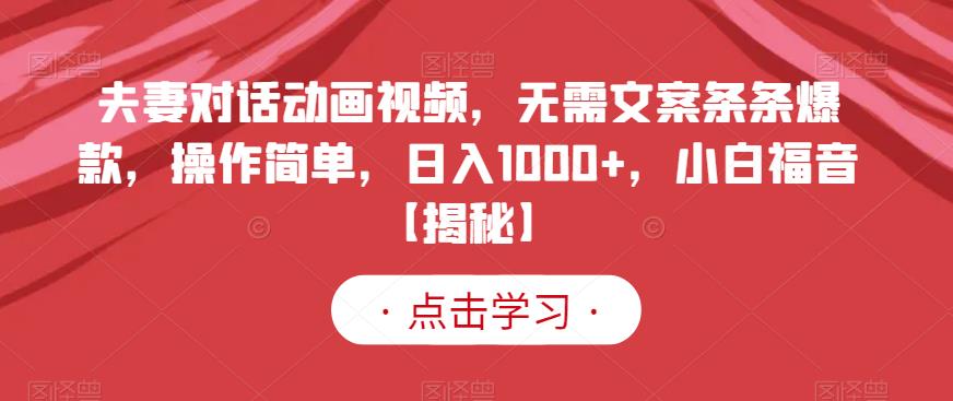 夫妻对话动画视频，无需文案条条爆款，操作简单，日入1000+，小白福音【揭秘】-知创网
