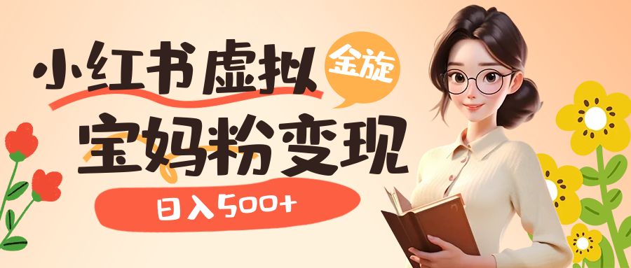 小红书虚拟资源变现升级玩法，宝妈粉多种变现方式，日入500-知创网