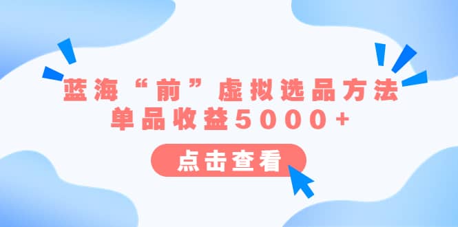 某公众号付费文章《蓝海“前”虚拟选品方法：单品收益5000 》-知创网