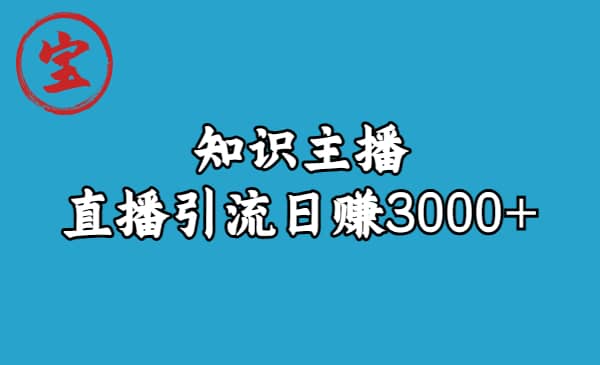 知识主播直播引流日赚3000+（9节视频课）-知创网