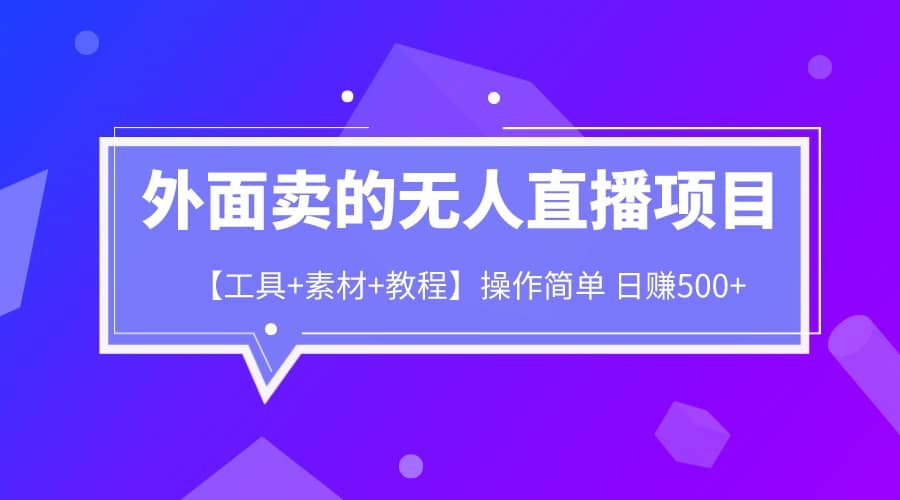 外面卖1980的无人直播项目【工具+素材+教程】日赚500+-知创网