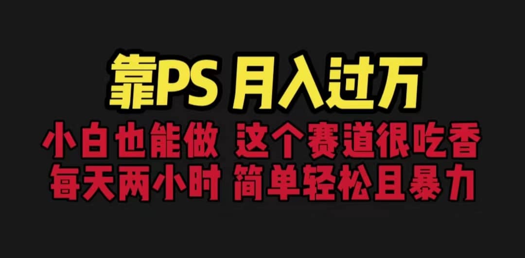 靠PS月入过万 小白做这个赛道很吃香 每天2小时，简单且暴利（教学 170G资料-知创网