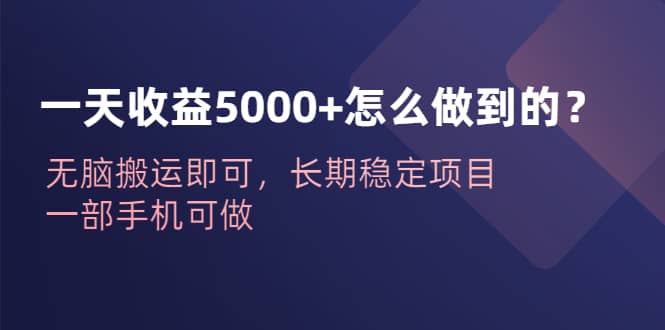 一天收益5000 怎么做到的？无脑搬运即可，长期稳定项目，一部手机可做-知创网